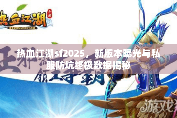 热血江湖sf2025,新版本曝光与私服防坑终极数据揭秘 热血江湖sf2025,新版本曝光与私服防坑终极数据揭秘