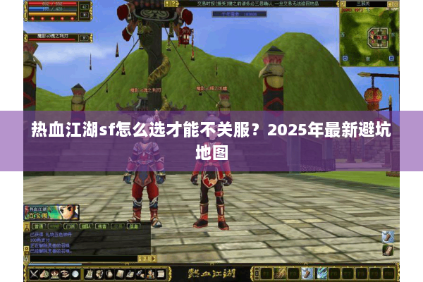 热血江湖sf怎么选才能不关服？2025年最新避坑地图