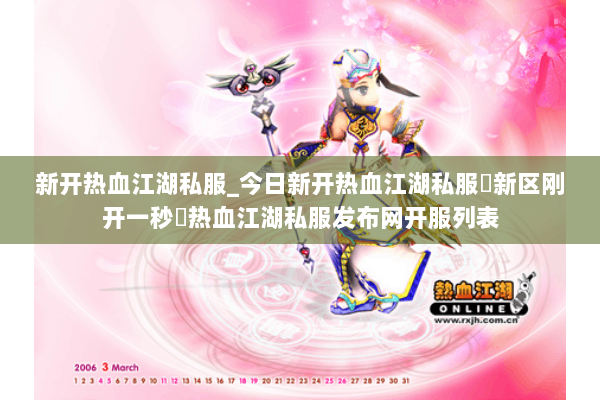 新开热血江湖私服_今日新开热血江湖私服▷新区刚开一秒◁热血江湖私服发布网开服列表