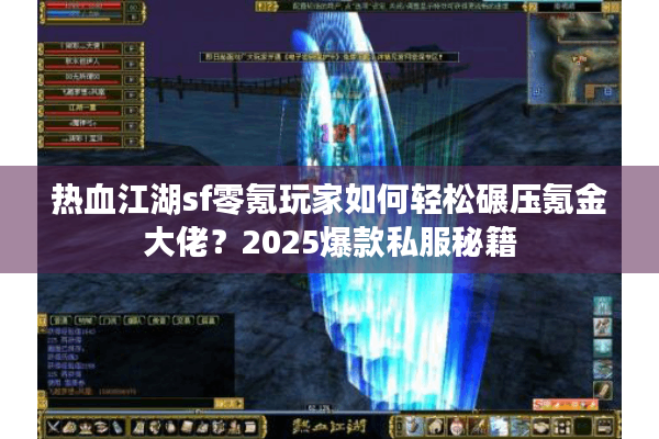 热血江湖sf零氪玩家如何轻松碾压氪金大佬？2025爆款私服秘籍