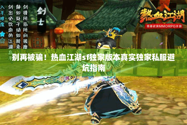 别再被骗!热血江湖sf独家版本真实独家私服避坑指南 别再被骗!热血江湖sf独家版本真实独家私服避坑指南