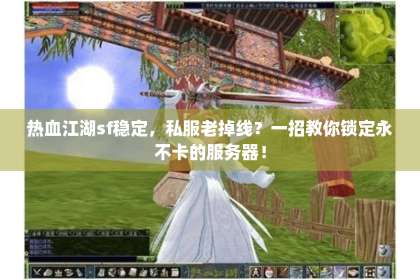 热血江湖sf稳定，私服老掉线？一招教你锁定永不卡的服务器！