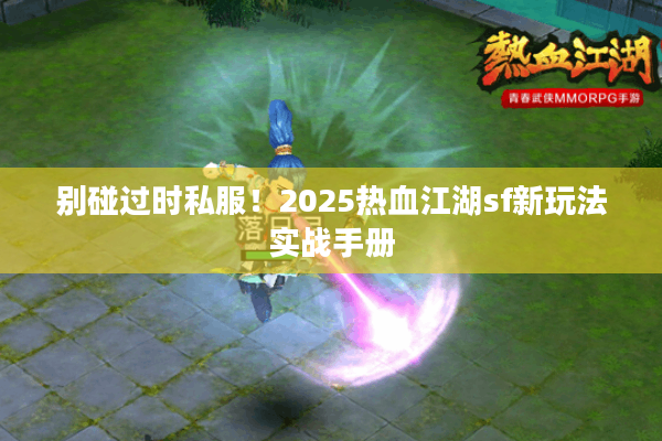 别碰过时私服！2025热血江湖sf新玩法实战手册