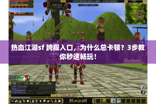 热血江湖sf 跨服入口，为什么总卡顿？3步教你秒速畅玩！