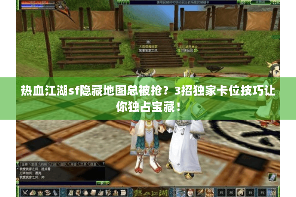 热血江湖sf隐藏地图总被抢?3招独家卡位技巧让你独占宝藏! 热血江湖sf隐藏地图总被抢?3招独家卡位技巧让你独占宝藏!