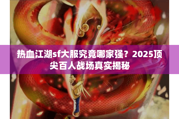 热血江湖sf大服究竟哪家强?2025顶尖百人战场真实揭秘 热血江湖sf大服究竟哪家强?2025顶尖百人战场真实揭秘