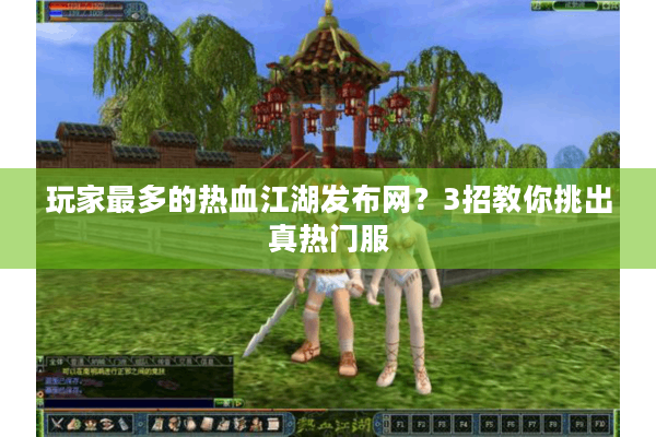 玩家最多的热血江湖发布网?3招教你挑出真热门服 玩家最多的热血江湖发布网?3招教你挑出真热门服