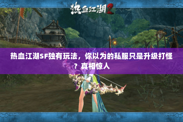 热血江湖SF独有玩法，你以为的私服只是升级打怪？真相惊人