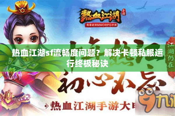 热血江湖sf流畅度问题？解决卡顿私服运行终极秘诀