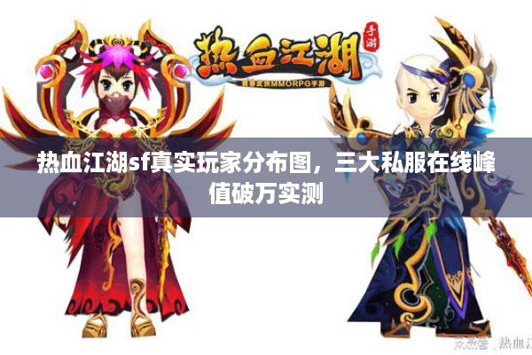 热血江湖sf真实玩家分布图，三大私服在线峰值破万实测