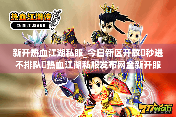 新开热血江湖私服_今日新区开放▷秒进不排队◁热血江湖私服发布网全新开服汇总 新开热血江湖私服_今日新区开放▷秒进不排队◁热血江湖私服发布网全新开服汇总