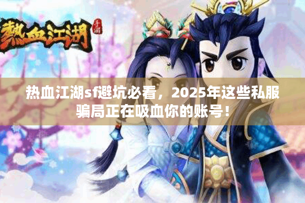 热血江湖sf避坑必看，2025年这些私服骗局正在吸血你的账号！