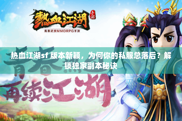 热血江湖sf 版本新颖，为何你的私服总落后？解锁独家副本秘诀