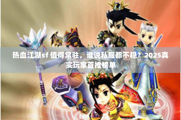 热血江湖sf 值得常驻,谁说私服都不稳?2025真实玩家首推榜单 热血江湖sf 值得常驻,谁说私服都不稳?2025真实玩家首推榜单