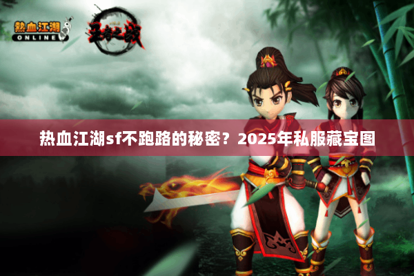 热血江湖sf不跑路的秘密?2025年私服藏宝图 热血江湖sf不跑路的秘密?2025年私服藏宝图