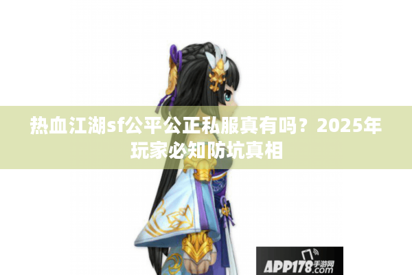 热血江湖sf公平公正私服真有吗?2025年玩家必知防坑真相 热血江湖sf公平公正私服真有吗?2025年玩家必知防坑真相