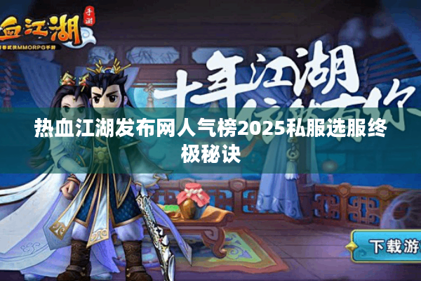 热血江湖发布网人气榜2025私服选服终极秘诀 热血江湖发布网人气榜2025私服选服终极秘诀