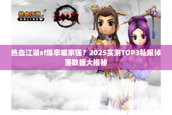 热血江湖sf爆率哪家强？2025实测TOP3私服掉落数据大揭秘