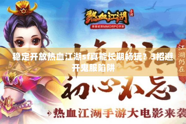 稳定开放热血江湖sf真能长期畅玩？3招避开鬼服陷阱