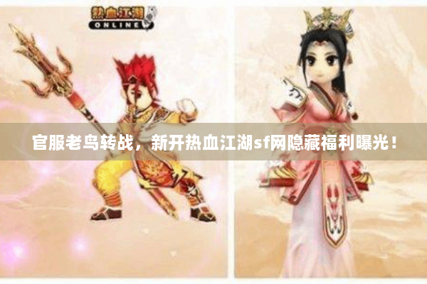 官服老鸟转战，新开热血江湖sf网隐藏福利曝光！
