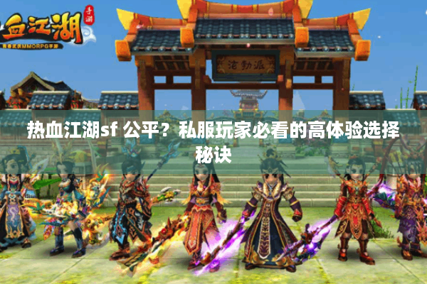热血江湖sf 公平?私服玩家必看的高体验选择秘诀 热血江湖sf 公平?私服玩家必看的高体验选择秘诀