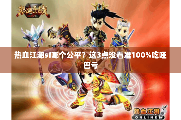 热血江湖sf哪个公平?这3点没看准100%吃哑巴亏 热血江湖sf哪个公平?这3点没看准100%吃哑巴亏
