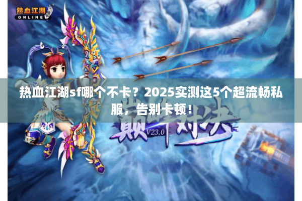 热血江湖sf哪个不卡？2025实测这5个超流畅私服，告别卡顿！