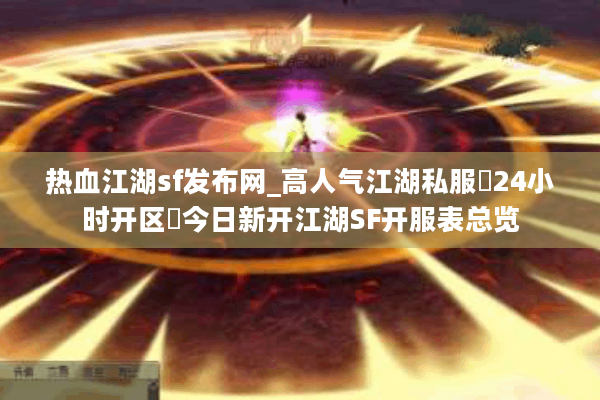 热血江湖sf发布网_高人气江湖私服▷24小时开区◁今日新开江湖SF开服表总览