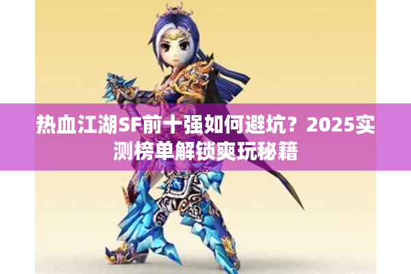 热血江湖SF前十强如何避坑？2025实测榜单解锁爽玩秘籍