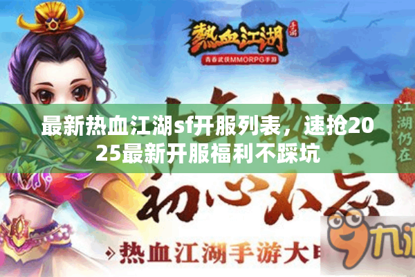 最新热血江湖sf开服列表，速抢2025最新开服福利不踩坑