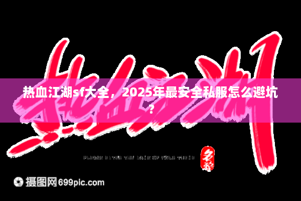 热血江湖sf大全，2025年最安全私服怎么避坑？