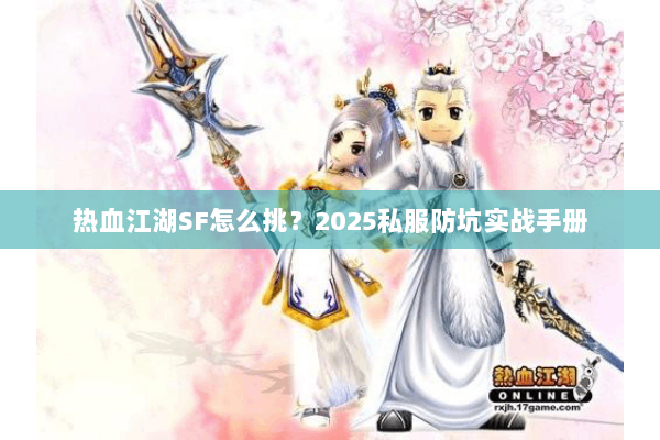 热血江湖SF怎么挑？2025私服防坑实战手册
