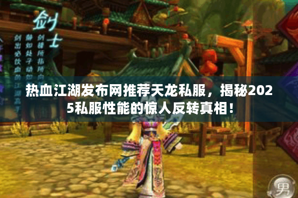 热血江湖发布网推荐天龙私服，揭秘2025私服性能的惊人反转真相！