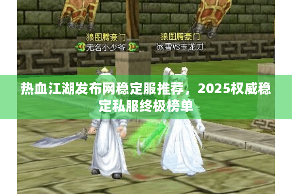 热血江湖发布网稳定服推荐，2025权威稳定私服终极榜单