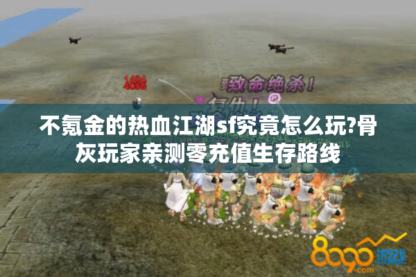 不氪金的热血江湖sf究竟怎么玩?骨灰玩家亲测零充值生存路线 不氪金的热血江湖sf究竟怎么玩?骨灰玩家亲测零充值生存路线
