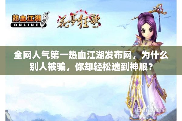 全网人气第一热血江湖发布网，为什么别人被骗，你却轻松选到神服？