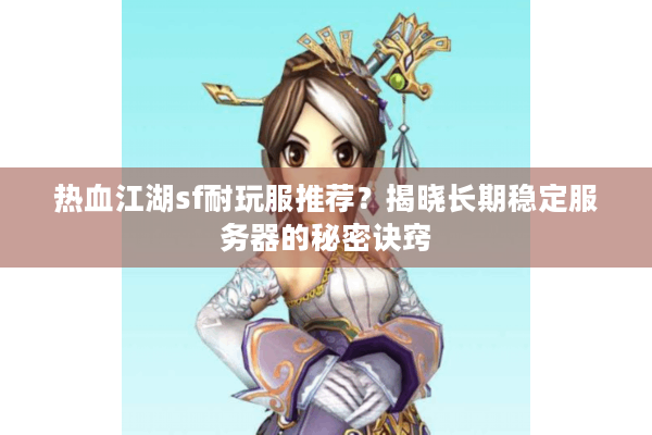 热血江湖sf耐玩服推荐？揭晓长期稳定服务器的秘密诀窍
