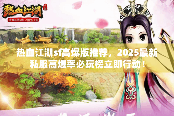 热血江湖sf高爆版推荐，2025最新私服高爆率必玩榜立即行动！