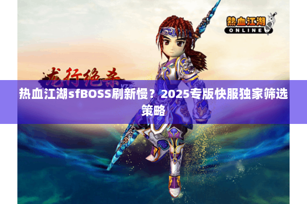 热血江湖sfBOSS刷新慢？2025专版快服独家筛选策略
