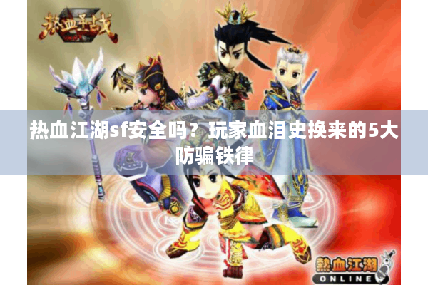 热血江湖sf安全吗?玩家血泪史换来的5大防骗铁律 热血江湖sf安全吗?玩家血泪史换来的5大防骗铁律