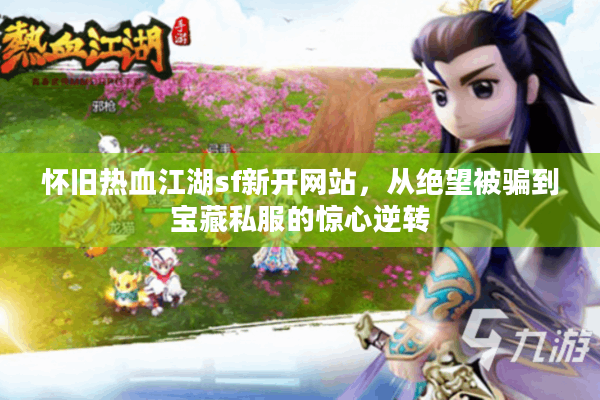 怀旧热血江湖sf新开网站，从绝望被骗到宝藏私服的惊心逆转