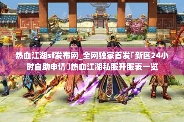 热血江湖sf发布网_全网独家首发▶新区24小时自助申请◀热血江湖私服开服表一览