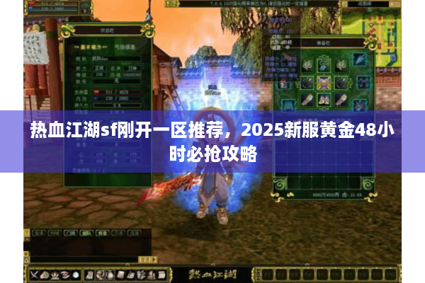 热血江湖sf刚开一区推荐,2025新服黄金48小时必抢攻略 热血江湖sf刚开一区推荐,2025新服黄金48小时必抢攻略