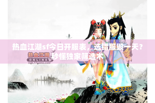 热血江湖sf今日开服表，选错服毁一天？秒懂独家筛选术