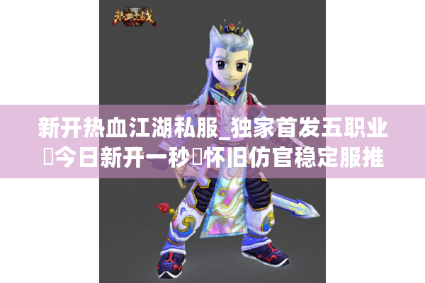 新开热血江湖私服_独家首发五职业▷今日新开一秒◁怀旧仿官稳定服推荐 新开热血江湖私服_独家首发五职业▷今日新开一秒◁怀旧仿官稳定服推荐