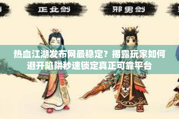 热血江湖发布网最稳定?揭露玩家如何避开陷阱秒速锁定真正可靠平台 热血江湖发布网最稳定?揭露玩家如何避开陷阱秒速锁定真正可靠平台