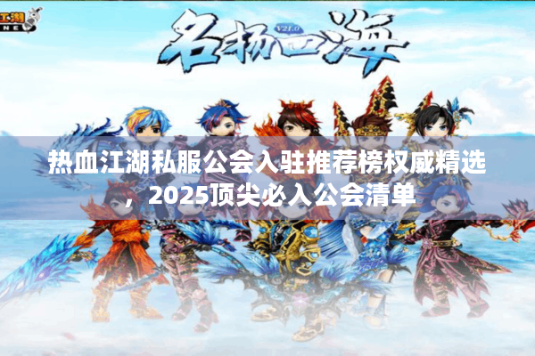 热血江湖私服公会入驻推荐榜权威精选，2025顶尖必入公会清单