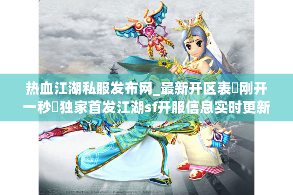 热血江湖私服发布网_最新开区表▷刚开一秒◁独家首发江湖sf开服信息实时更新