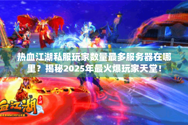 热血江湖私服玩家数量最多服务器在哪里?揭秘2025年最火爆玩家天堂! 热血江湖私服玩家数量最多服务器在哪里?揭秘2025年最火爆玩家天堂!