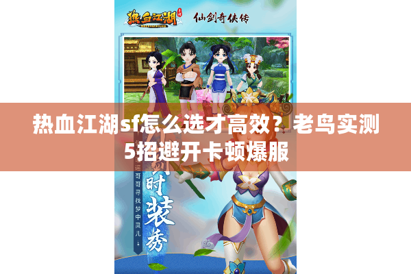 热血江湖sf怎么选才高效？老鸟实测5招避开卡顿爆服